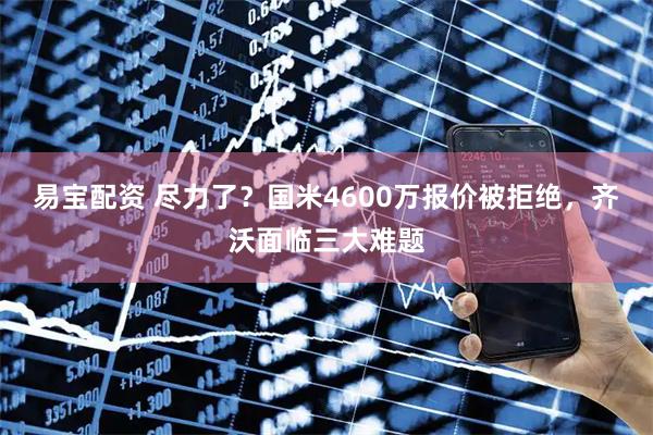 易宝配资 尽力了？国米4600万报价被拒绝，齐沃面临三大难题