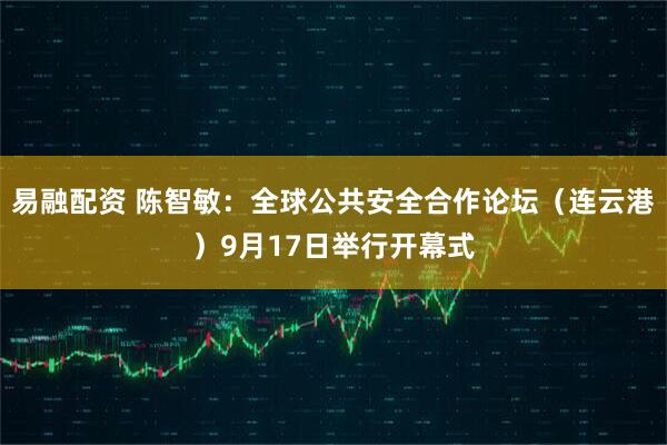 易融配资 陈智敏：全球公共安全合作论坛（连云港）9月17日举行开幕式