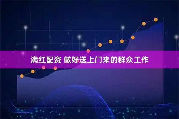 满红配资 做好送上门来的群众工作