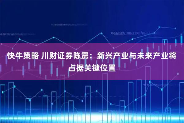 快牛策略 川财证券陈雳：新兴产业与未来产业将占据关键位置