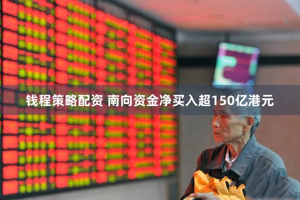 钱程策略配资 南向资金净买入超150亿港元