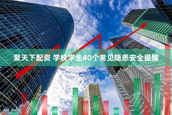 聚天下配资 学校学生40个常见隐患安全提醒