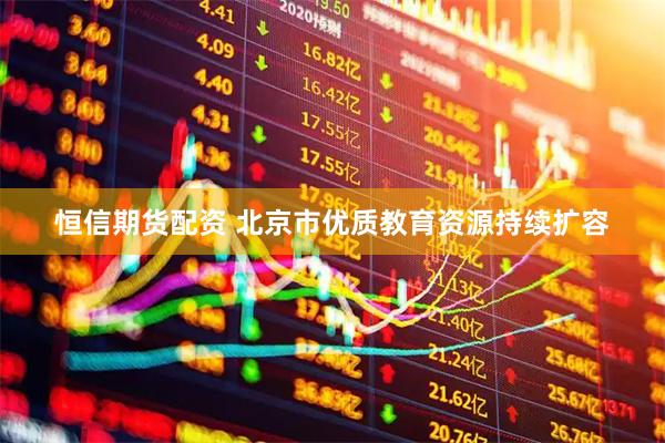 恒信期货配资 北京市优质教育资源持续扩容